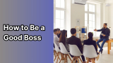 How to Be a Good Boss and Think Like a Leader